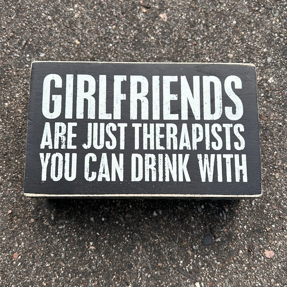 Girlfriends are just therapists you can drink with
